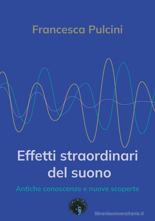 Effetti straordinari del suono. Antiche conoscenze e nuove scoperte di Francesca Pulcini edito da Andromeda