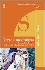 Corpo e trascendenza. L'antropologia filosofica nella teologia del corpo di Giovanni Paolo II di Jaroslaw Merecki edito da Cantagalli