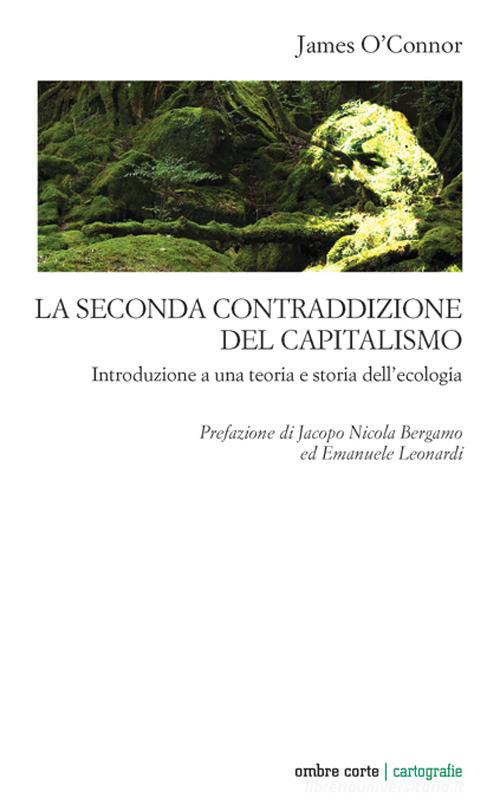 La seconda contraddizione del capitalismo. Introduzione a una teoria e storia dell'ecologia di James O'Connor edito da Ombre Corte