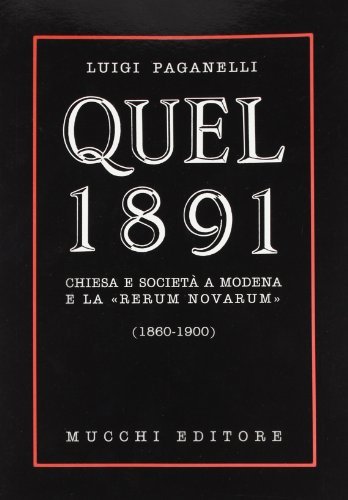 Quel 1891. Chiesa e società a Modena e la «Rerum novarum» (1860-1900) di Luigi Paganelli edito da Mucchi Editore