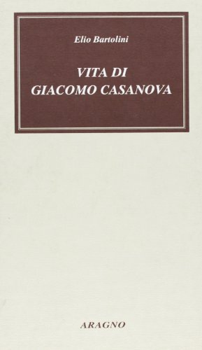 Vita di Giacomo Casanova di Elio Bartolini edito da Aragno