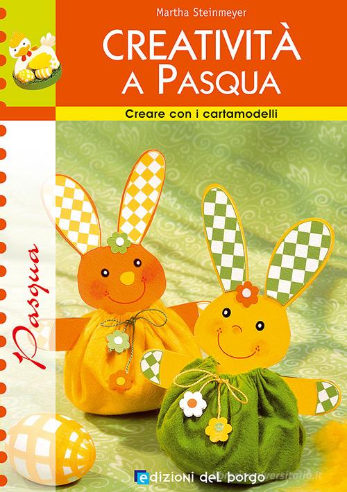 Creatività a Pasqua di Martha Steinmeyer edito da Edizioni del Borgo