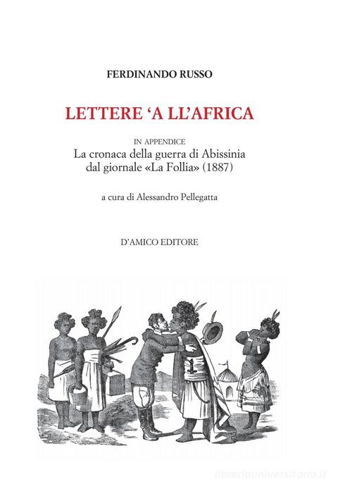 Lettere 'a ll'Africa. in appendice la cronaca della guerra di Abissina dal giornale «La Follia» (1887) di Ferdinando Russo edito da D'Amico Editore