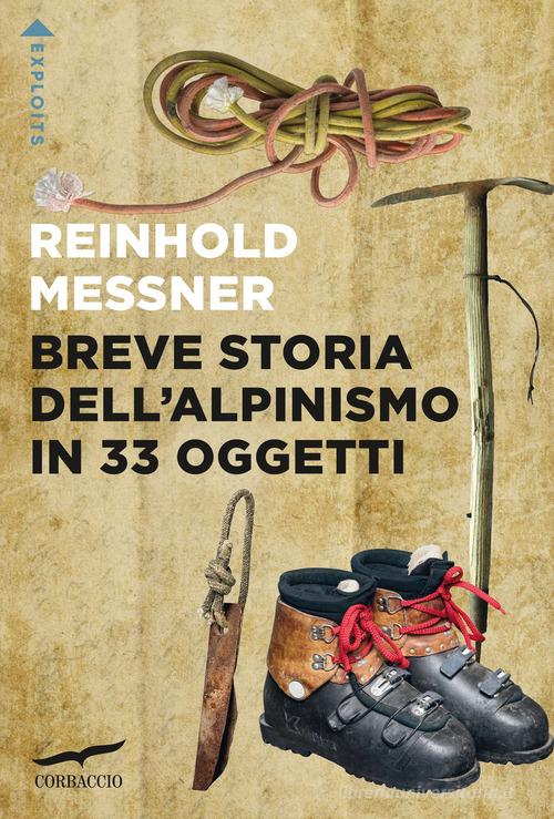 Breve storia dell'alpinismo in 33 oggetti di Reinhold Messner edito da Corbaccio
