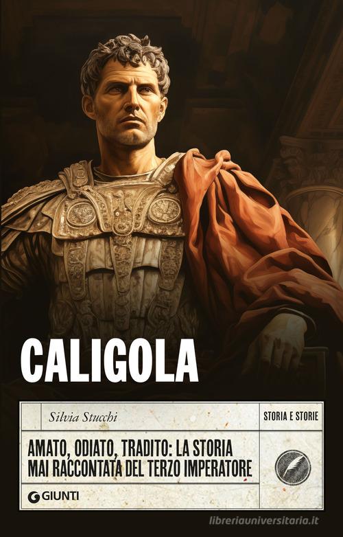 Caligola. Amato, odiato, tradito: la storia mai raccontata del terzo imperatore di Silvia Stucchi edito da Giunti Editore