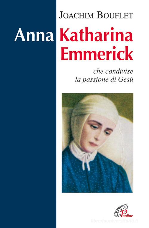 Anna Katharina Emmerick che condivise la passione di Gesù di Joachim Bouflet edito da Paoline Editoriale Libri