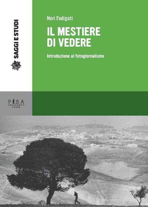 Il mestiere di vedere. Introduzione al fotogiornalismo di Neri Fadigati edito da Pisa University Press