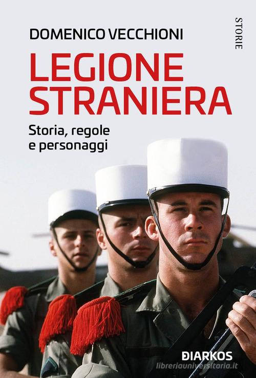 Legione straniera. Storia, regole e personaggi di Domenico Vecchioni edito da DIARKOS
