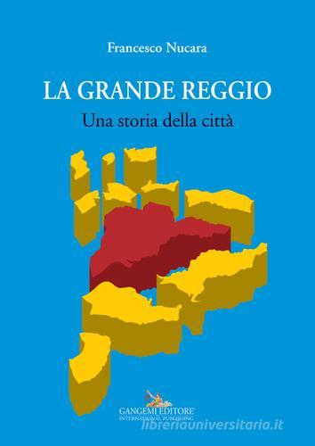 La grande Reggio. Una storia della città. Ediz. illustrata di Francesco Nucara edito da Gangemi Editore