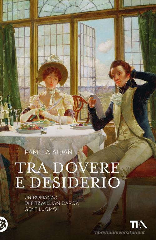 Libro Tra dovere e desiderio. Un romanzo di Fitzwilliam Darcy, gentiluomo di Pamela Aidan Narrativa Tea di TEA