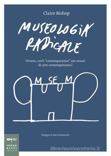 Museologia radicale. Ovvero, cos'è «contemporaneo» nei musei d'arte contemporanea? di Claire Bishop edito da Johan & Levi