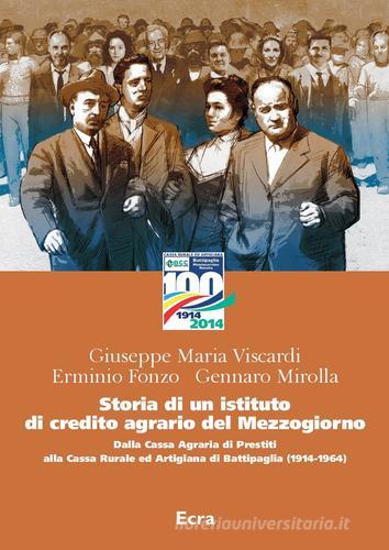 Storia di un istituto di credito agrario del Mezzogiorno. Dalla Cassa Agraria di Prestiti alla Cassa Rurale ed Artigiana di Battipaglia (1914-1964) di Giuseppe Maria Viscardi, Erminio Fonzo, Gennaro Mirolla edito da Ecra