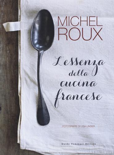 L' essenza della cucina francese di Michel Roux edito da Guido Tommasi Editore-Datanova