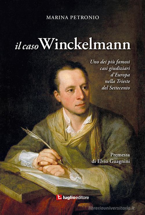 Il caso Winckelmann. Uno dei più famosi casi giudiziari d'Europa nella Trieste del Settecento di Marina Petronio edito da Luglio (Trieste)
