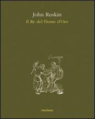 Il re del fiume d'oro di John Ruskin edito da Medusa Edizioni