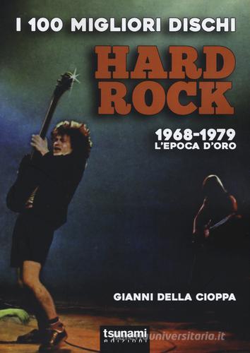 I 100 migliori dischi hard rock. 1968-1979, l'epoca d'oro di Gianni Della Cioppa edito da Tsunami