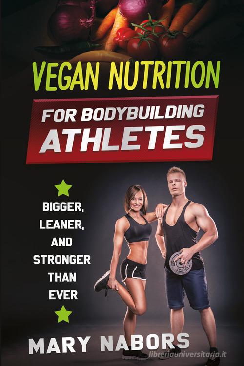 Vegan nutrition for bodybuilding athletes di Mary Nabors edito da Youcanprint