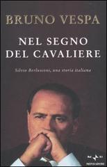Nel segno del Cavaliere. Silvio Berlusconi, una storia italiana di Bruno Vespa edito da Mondadori