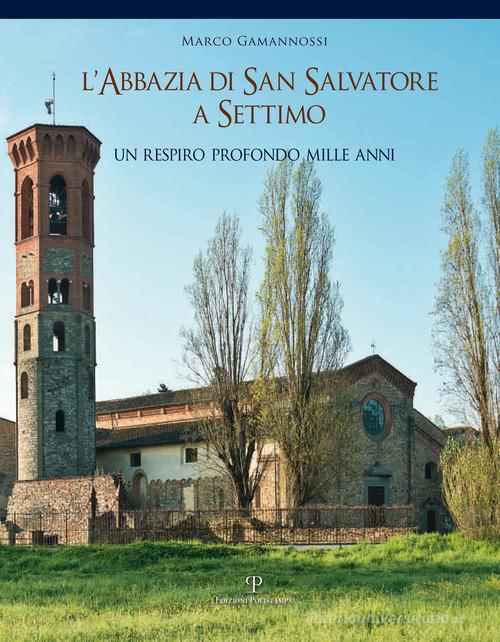 L' abbazia di San Salvatore a Settimo. Un respiro profondo mille anni di Marco Gamannossi edito da Polistampa