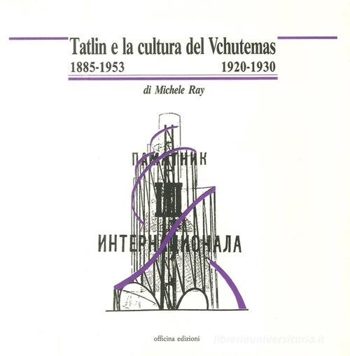 Tatlin e la cultura del Vchutemas (1885-1953/1920-1930) di Michele Ray edito da Officina
