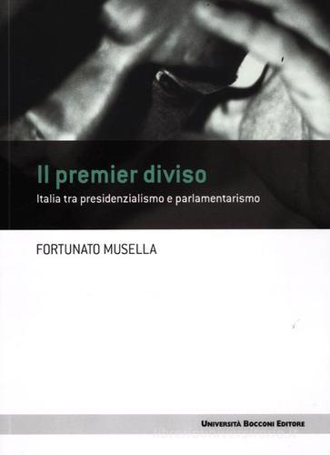 Il premier diviso. Italia tra presidenzialismo e parlamentarismo di Fortunato Musella edito da Università Bocconi Editore
