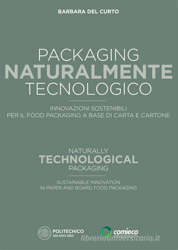 Packaging naturalmente tecnologico. Innovazioni sostenibili per il food packaging a base di carta e cartone-Naturally technological packaging. Sustainable innovation di Barbara Del Curto edito da Dativo