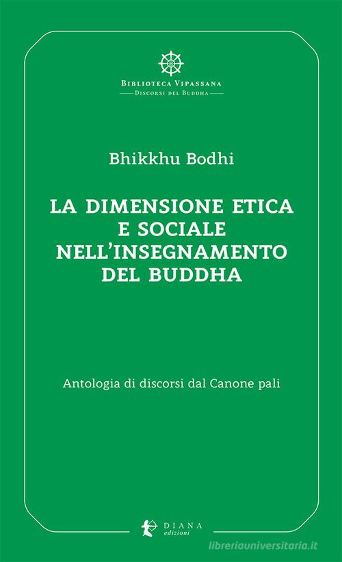 La dimensione etica e sociale nell'insegnamento del Buddha. Antologia di discorsi dal Canone pali di Bodhi Bhikkhu edito da Diana edizioni