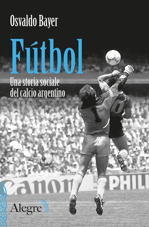 Fútbol. Una storia sociale del calcio argentino di Osvaldo Bayer edito da Edizioni Alegre