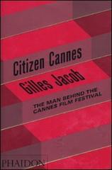 Citizen Cannes. The man behind the Festival di Jacob Gilles edito da Phaidon