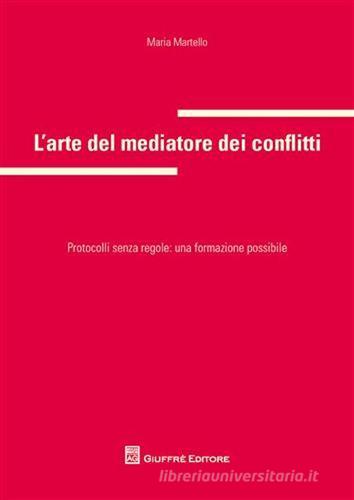 L' arte del mediatore dei conflitti. Protocolli senza regole: una formazione possibile di Maria Martello edito da Giuffrè