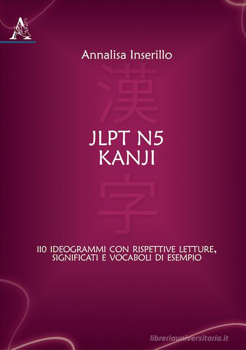 JLPT N5 Kanji. 110 ideogrammi con rispettive letture, significati e vocaboli di esempio di Annalisa Inserillo edito da Aracne