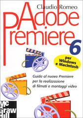 Adobe Premiere 6 per Macintosh e Windows di Claudio Romeo edito da McGraw-Hill Companies