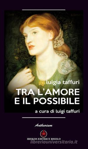 Tra l'amore e il possibile di Luigia Taffuri edito da Ibiskos Editrice Risolo