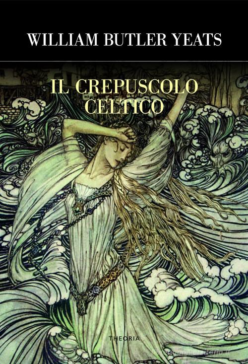 Il crepuscolo celtico di William Butler Yeats edito da Edizioni Theoria