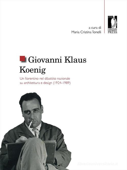 Giovanni Klaus Koenig. Un fiorentino nel dibattito nazionale su architettura e design (1924-1989) edito da Firenze University Press