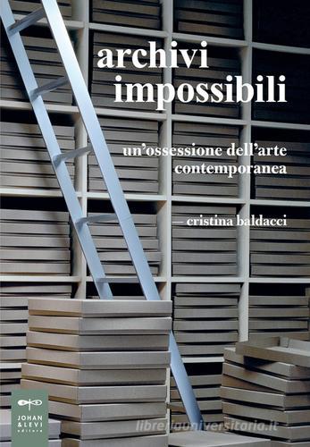 Archivi impossibili. Un'ossessione dell'arte contemporanea di Cristina Baldacci edito da Johan & Levi