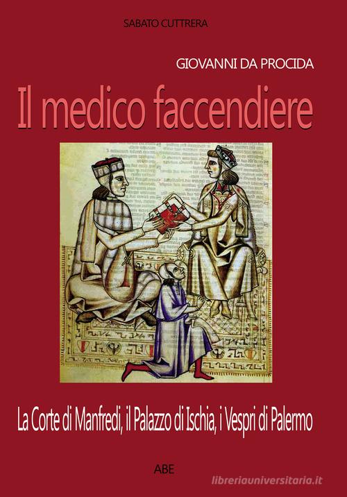 Giovanni da Procida: il medico faccendiere. La corte di Manfredi, il palazzo di Ischia, i Vespri di Palermo di Sabato Cuttrera edito da ABE