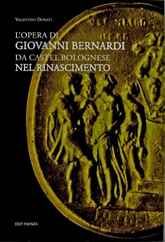 L' opera di Giovanni Bernardi da Castel Bolognese nel Rinascimento di Valentino Donati edito da Edit Faenza