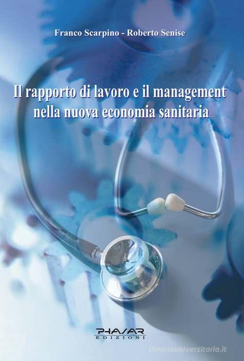 Il rapporto di lavoro e il management nella nuova economia sanitaria di Franco Scarpino, Roberto Senise edito da Phasar Edizioni
