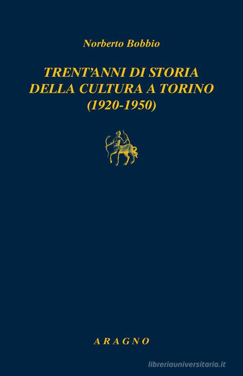 Trent'anni di storia della cultura a Torino (1920-1950) di Norberto Bobbio edito da Aragno