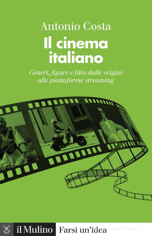 Il cinema italiano. Generi, figure e film dalle origini alle piattaforme streaming di Antonio Costa edito da Il Mulino