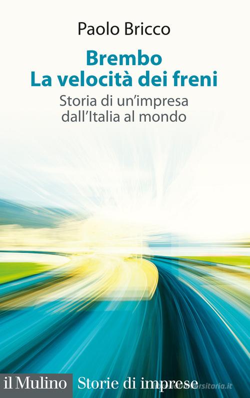 Brembo. La velocità dei freni. Storia di un'impresa dall'Italia al mondo di Paolo Bricco edito da Il Mulino
