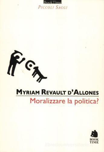 Moralizzare la politica? di Myriam Revault D'Allonnes edito da Book Time