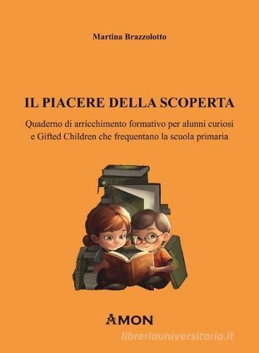 Il piacere della scoperta. Quaderno di arricchimento formativo per alunni curiosi e gifted children che frequentano la scuola primaria di Martina Brazzolotto edito da Amon