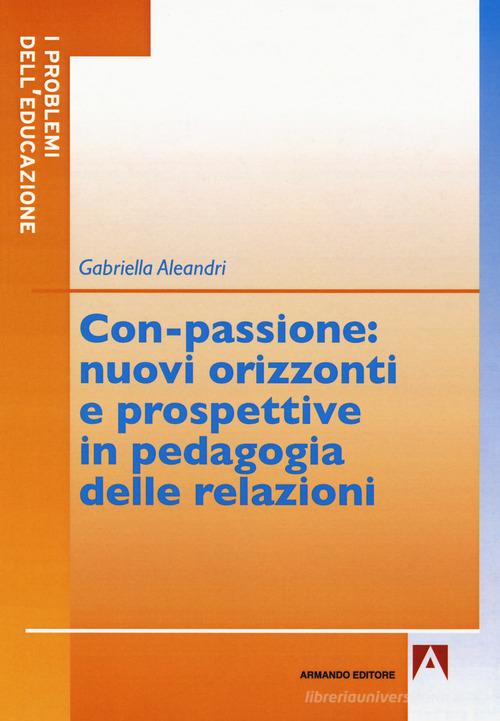 Con-passione: nuovi orizzonti e prospettive in pedagogia delle relazioni di Gabriella Aleandri edito da Armando Editore