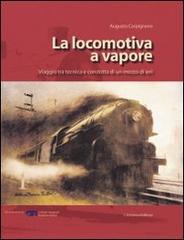 La locomotiva a vapore. Viaggio tra tecnica e condotta di un mezzo di ieri di Augusto Carpignano edito da L'Artistica Editrice