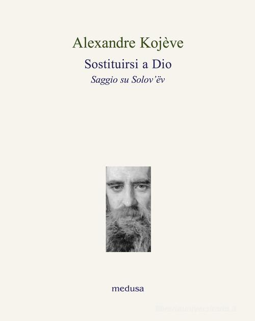Sostituirsi a Dio. Saggio su Solov'ëv di Alexandre Kojève edito da Medusa Edizioni