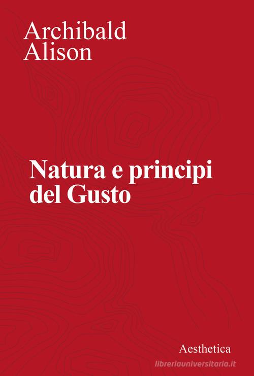 Natura e principi del gusto. Nuova ediz. di Archibald Alison edito da Aesthetica
