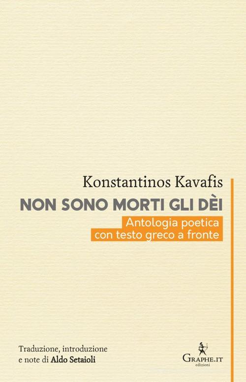 Non sono morti gli dèi. Kavafis e l'eredità dell'Ellenismo. Testo greco a fronte di Konstantinos Kavafis edito da Graphe.it
