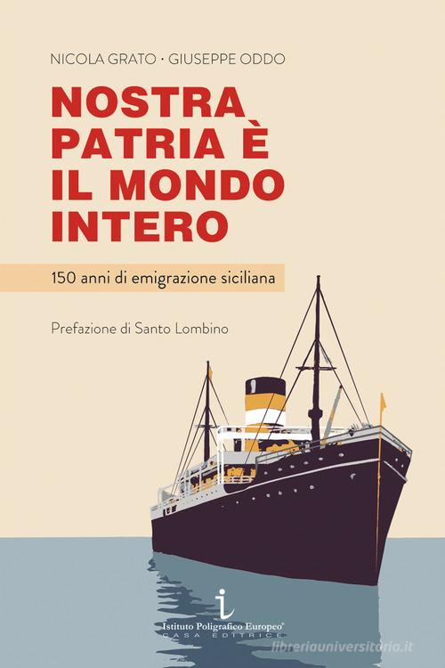 Nostra patria è il mondo intero. 150 anni di emigrazione siciliana di Nicola Grato, Giuseppe Oddo edito da Istituto Poligrafico Europeo